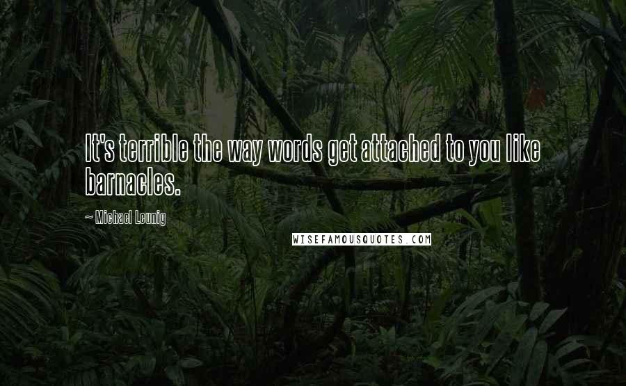 Michael Leunig Quotes: It's terrible the way words get attached to you like barnacles.