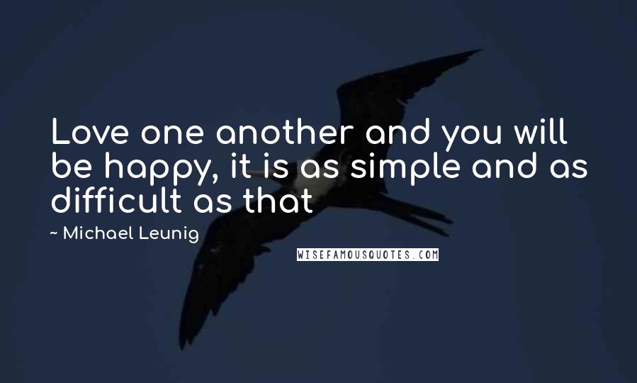 Michael Leunig Quotes: Love one another and you will be happy, it is as simple and as difficult as that