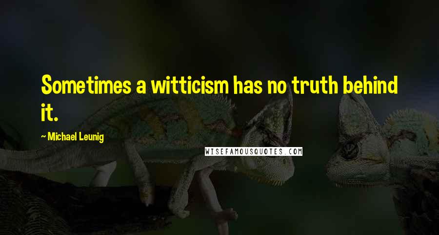 Michael Leunig Quotes: Sometimes a witticism has no truth behind it.