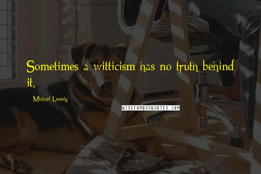 Michael Leunig Quotes: Sometimes a witticism has no truth behind it.