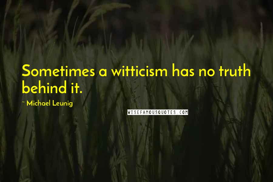 Michael Leunig Quotes: Sometimes a witticism has no truth behind it.