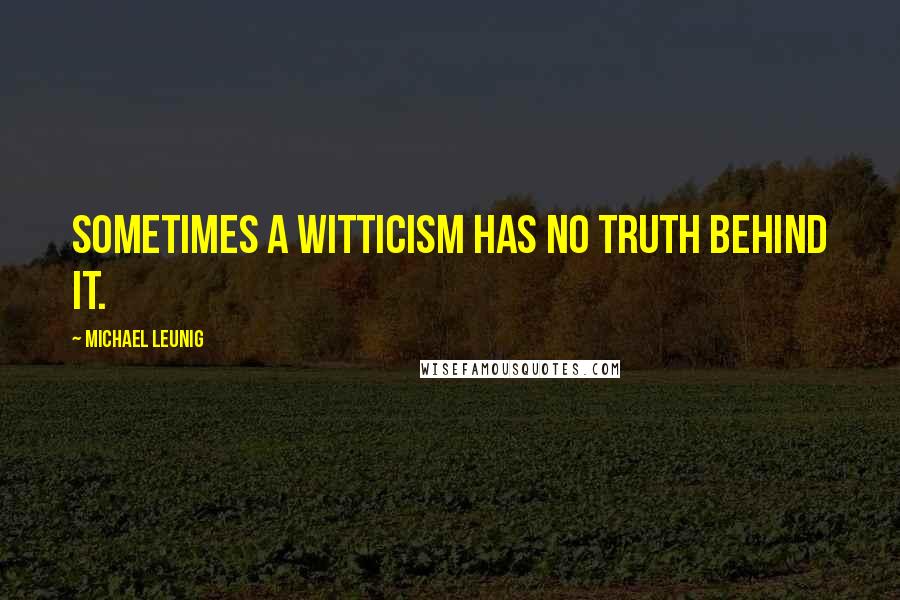 Michael Leunig Quotes: Sometimes a witticism has no truth behind it.