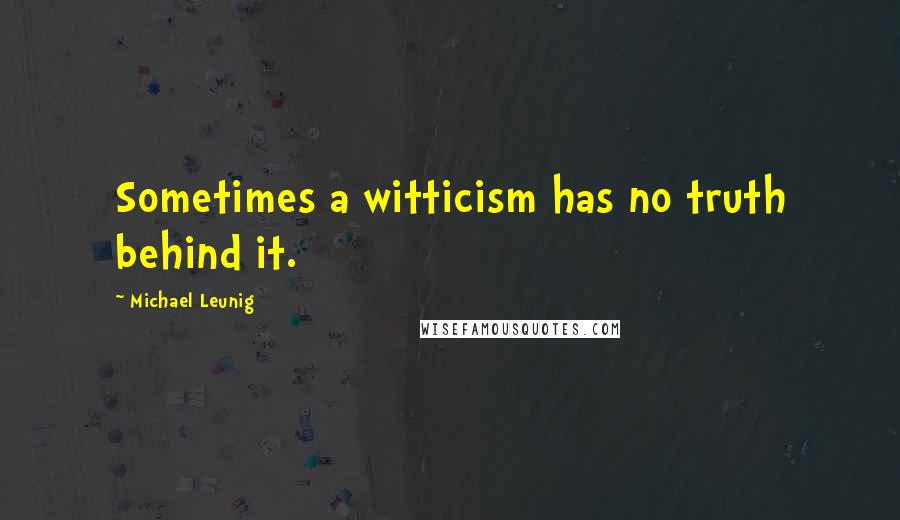 Michael Leunig Quotes: Sometimes a witticism has no truth behind it.