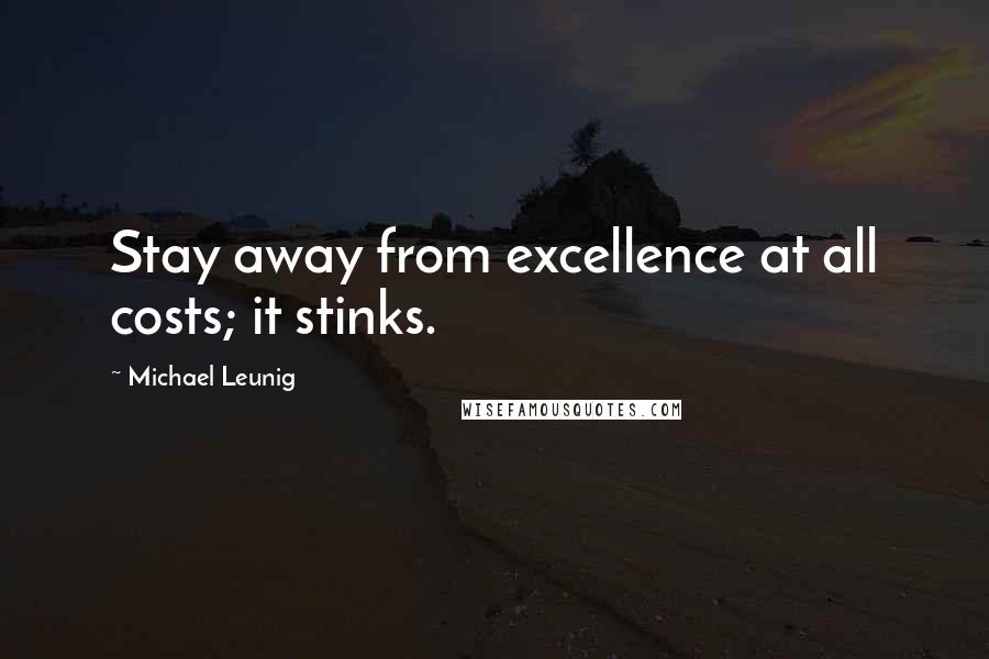 Michael Leunig Quotes: Stay away from excellence at all costs; it stinks.