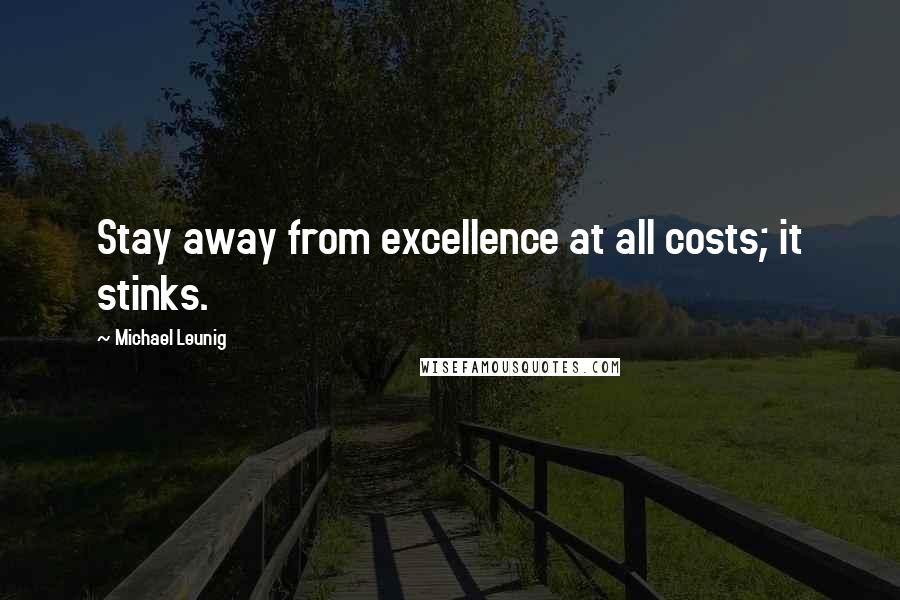 Michael Leunig Quotes: Stay away from excellence at all costs; it stinks.