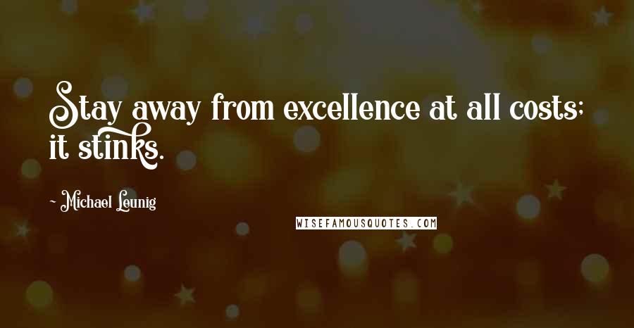 Michael Leunig Quotes: Stay away from excellence at all costs; it stinks.