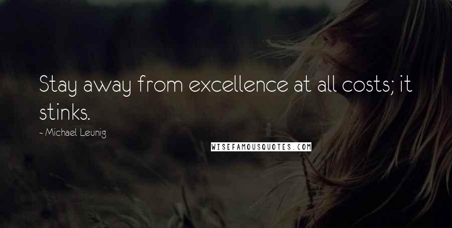 Michael Leunig Quotes: Stay away from excellence at all costs; it stinks.