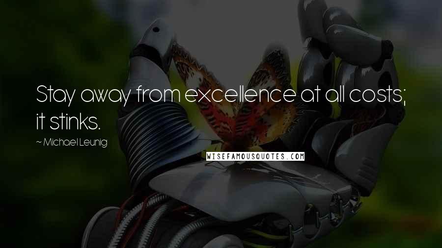 Michael Leunig Quotes: Stay away from excellence at all costs; it stinks.
