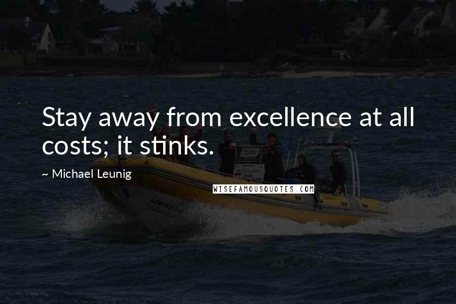 Michael Leunig Quotes: Stay away from excellence at all costs; it stinks.