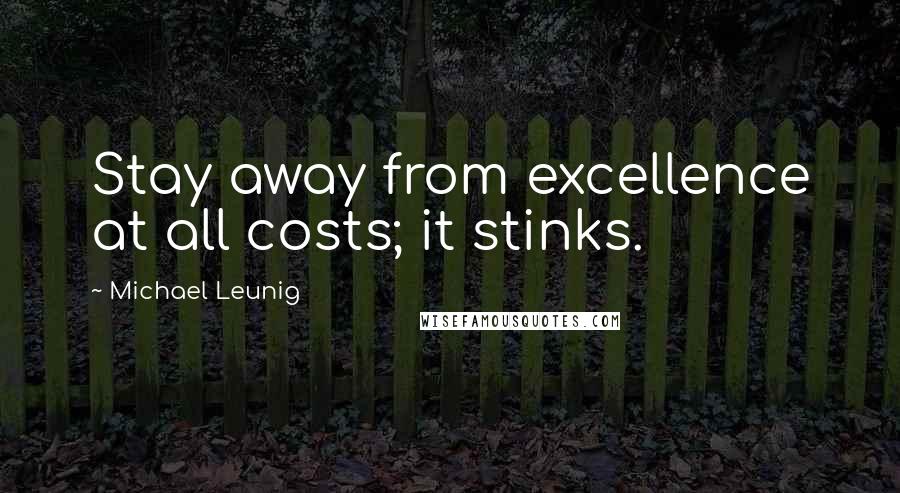 Michael Leunig Quotes: Stay away from excellence at all costs; it stinks.