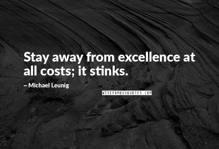 Michael Leunig Quotes: Stay away from excellence at all costs; it stinks.