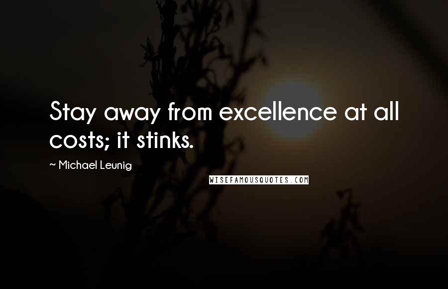 Michael Leunig Quotes: Stay away from excellence at all costs; it stinks.