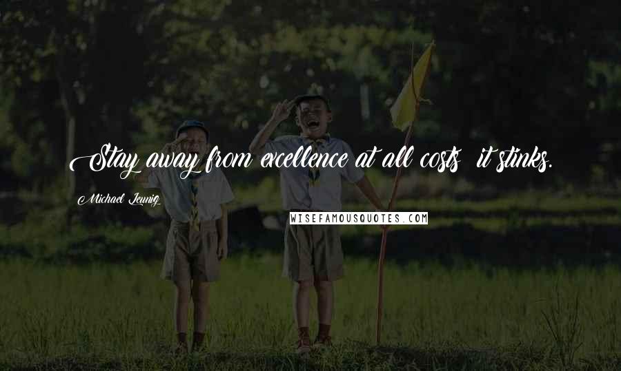 Michael Leunig Quotes: Stay away from excellence at all costs; it stinks.