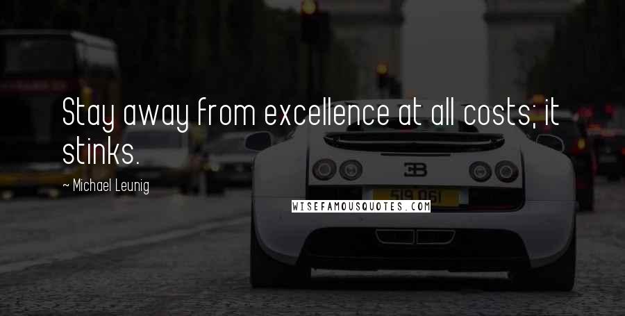 Michael Leunig Quotes: Stay away from excellence at all costs; it stinks.