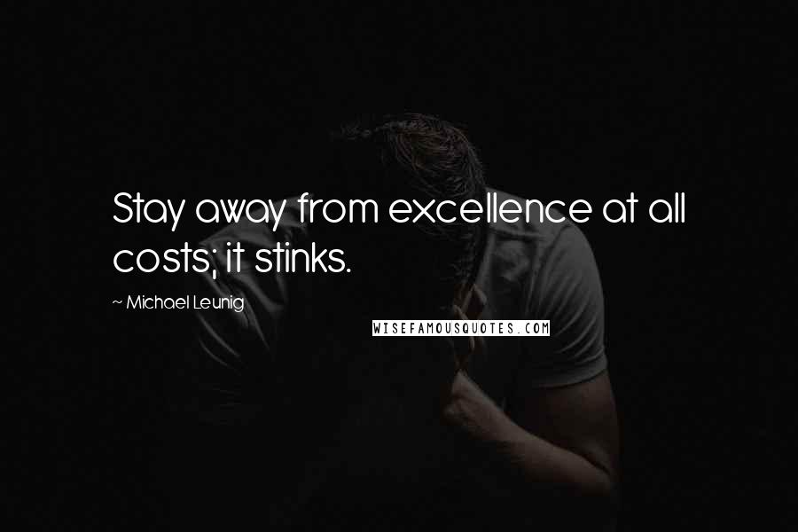 Michael Leunig Quotes: Stay away from excellence at all costs; it stinks.