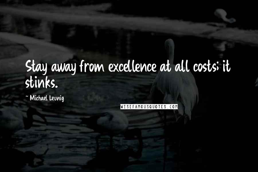 Michael Leunig Quotes: Stay away from excellence at all costs; it stinks.