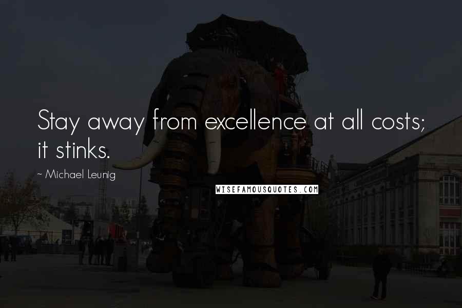 Michael Leunig Quotes: Stay away from excellence at all costs; it stinks.