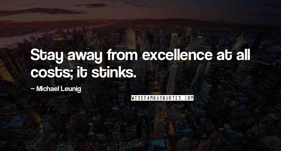 Michael Leunig Quotes: Stay away from excellence at all costs; it stinks.