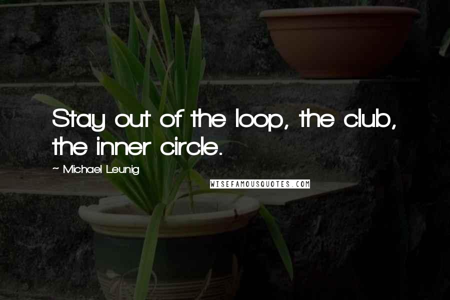 Michael Leunig Quotes: Stay out of the loop, the club, the inner circle.