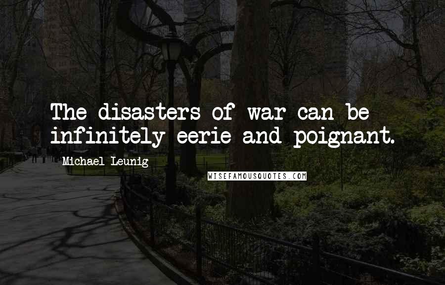 Michael Leunig Quotes: The disasters of war can be infinitely eerie and poignant.