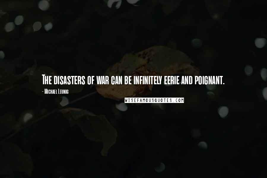 Michael Leunig Quotes: The disasters of war can be infinitely eerie and poignant.