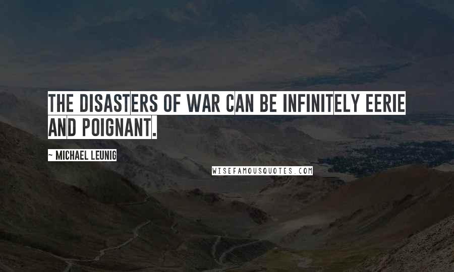 Michael Leunig Quotes: The disasters of war can be infinitely eerie and poignant.