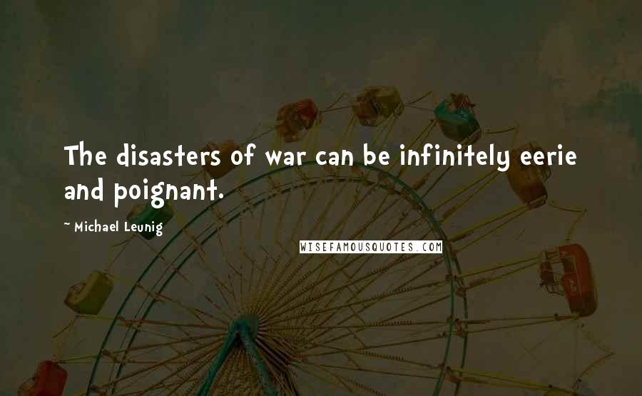 Michael Leunig Quotes: The disasters of war can be infinitely eerie and poignant.