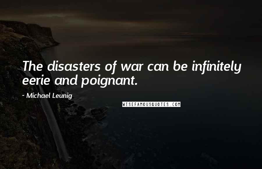 Michael Leunig Quotes: The disasters of war can be infinitely eerie and poignant.