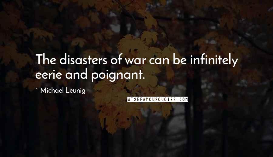 Michael Leunig Quotes: The disasters of war can be infinitely eerie and poignant.