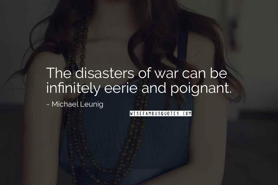 Michael Leunig Quotes: The disasters of war can be infinitely eerie and poignant.