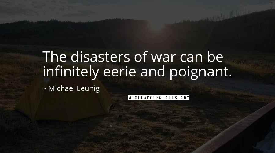 Michael Leunig Quotes: The disasters of war can be infinitely eerie and poignant.