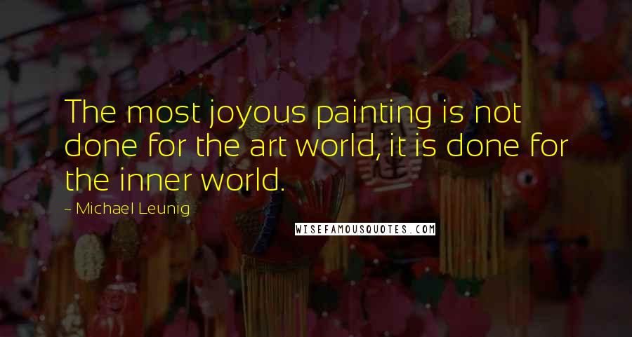 Michael Leunig Quotes: The most joyous painting is not done for the art world, it is done for the inner world.