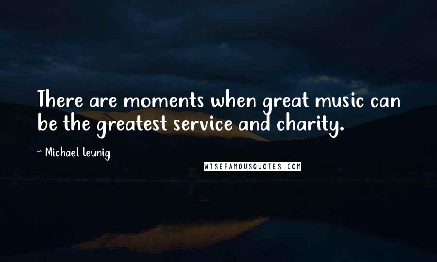 Michael Leunig Quotes: There are moments when great music can be the greatest service and charity.