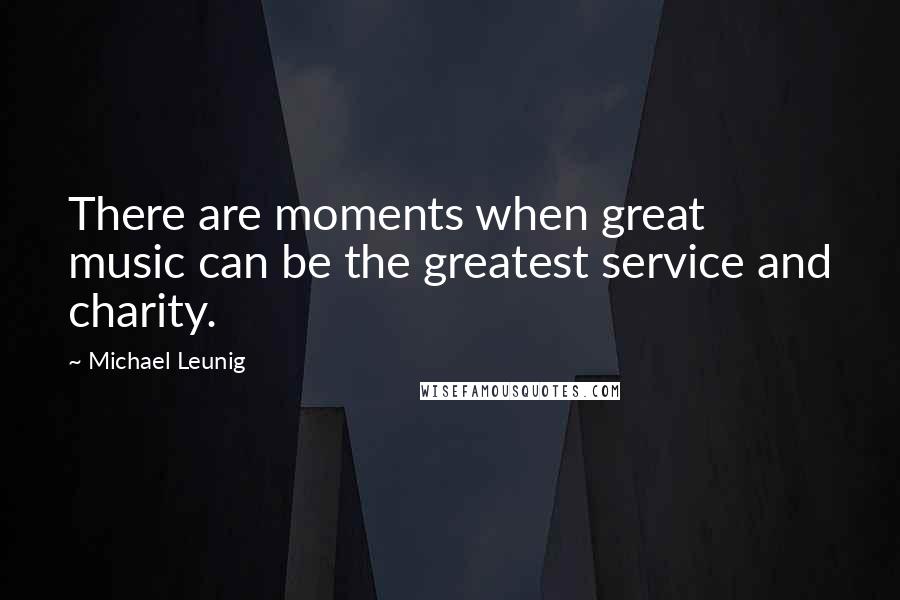 Michael Leunig Quotes: There are moments when great music can be the greatest service and charity.