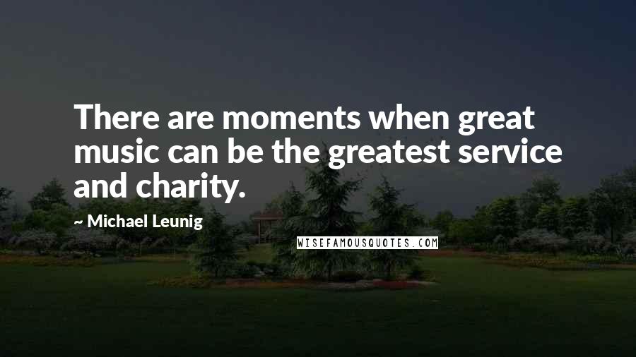 Michael Leunig Quotes: There are moments when great music can be the greatest service and charity.