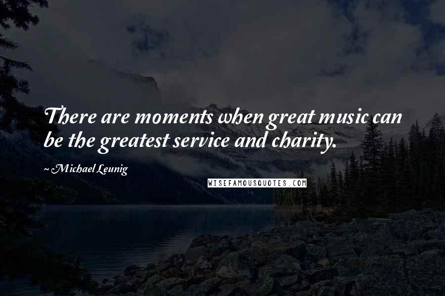 Michael Leunig Quotes: There are moments when great music can be the greatest service and charity.