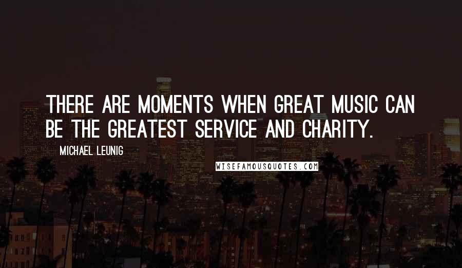 Michael Leunig Quotes: There are moments when great music can be the greatest service and charity.