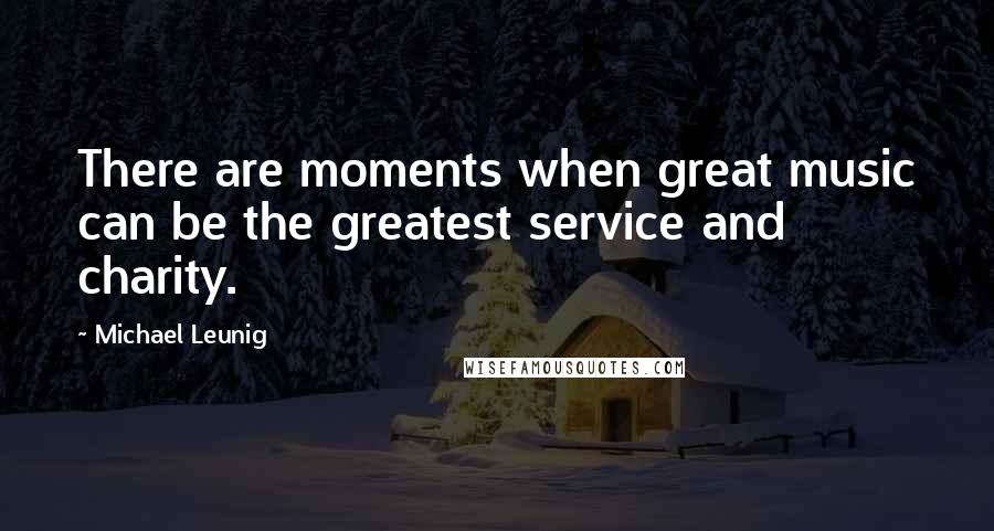 Michael Leunig Quotes: There are moments when great music can be the greatest service and charity.