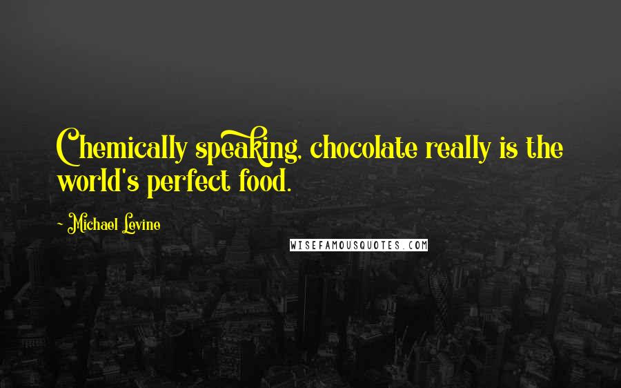 Michael Levine Quotes: Chemically speaking, chocolate really is the world's perfect food.