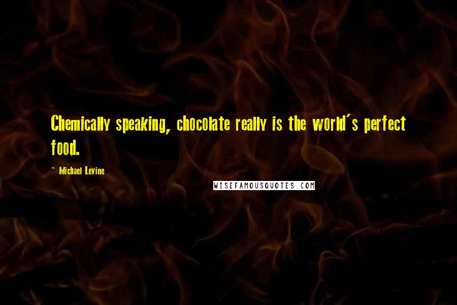 Michael Levine Quotes: Chemically speaking, chocolate really is the world's perfect food.