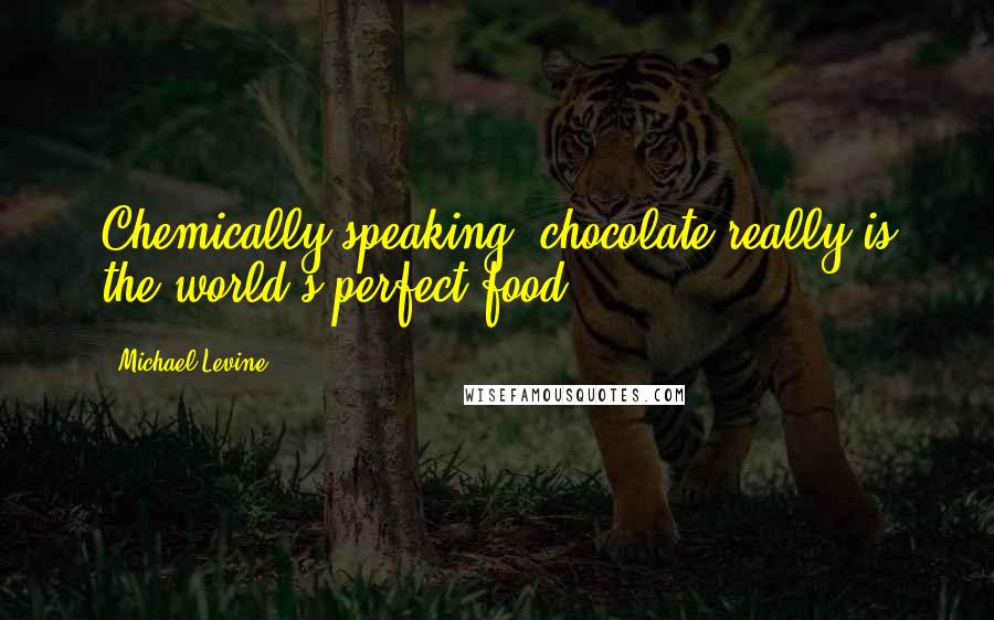 Michael Levine Quotes: Chemically speaking, chocolate really is the world's perfect food.