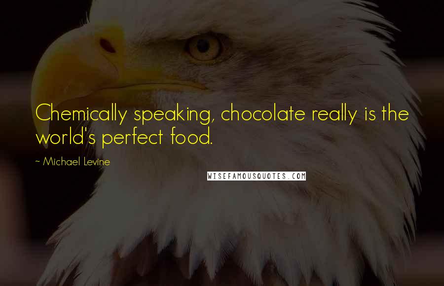 Michael Levine Quotes: Chemically speaking, chocolate really is the world's perfect food.