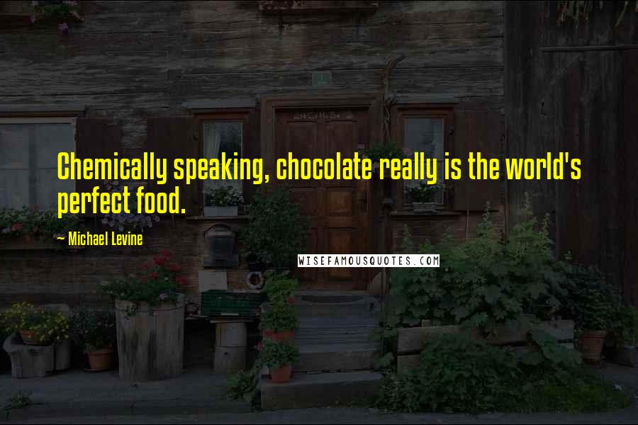 Michael Levine Quotes: Chemically speaking, chocolate really is the world's perfect food.