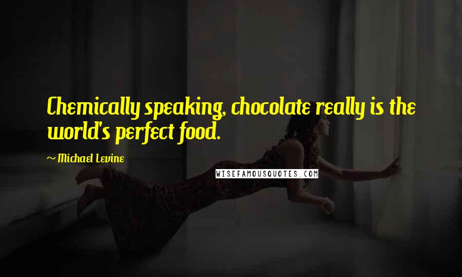 Michael Levine Quotes: Chemically speaking, chocolate really is the world's perfect food.