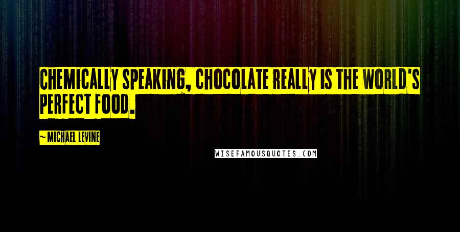 Michael Levine Quotes: Chemically speaking, chocolate really is the world's perfect food.