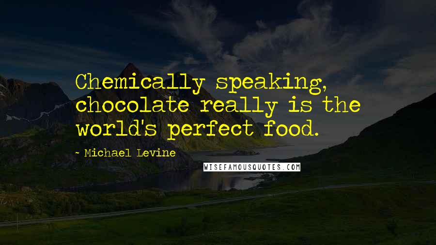 Michael Levine Quotes: Chemically speaking, chocolate really is the world's perfect food.