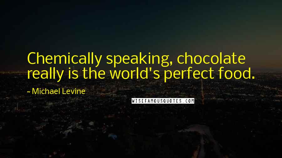 Michael Levine Quotes: Chemically speaking, chocolate really is the world's perfect food.