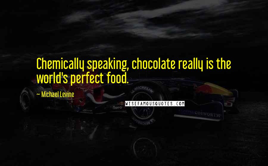 Michael Levine Quotes: Chemically speaking, chocolate really is the world's perfect food.