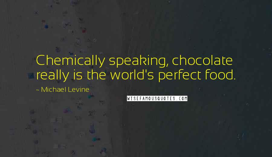 Michael Levine Quotes: Chemically speaking, chocolate really is the world's perfect food.