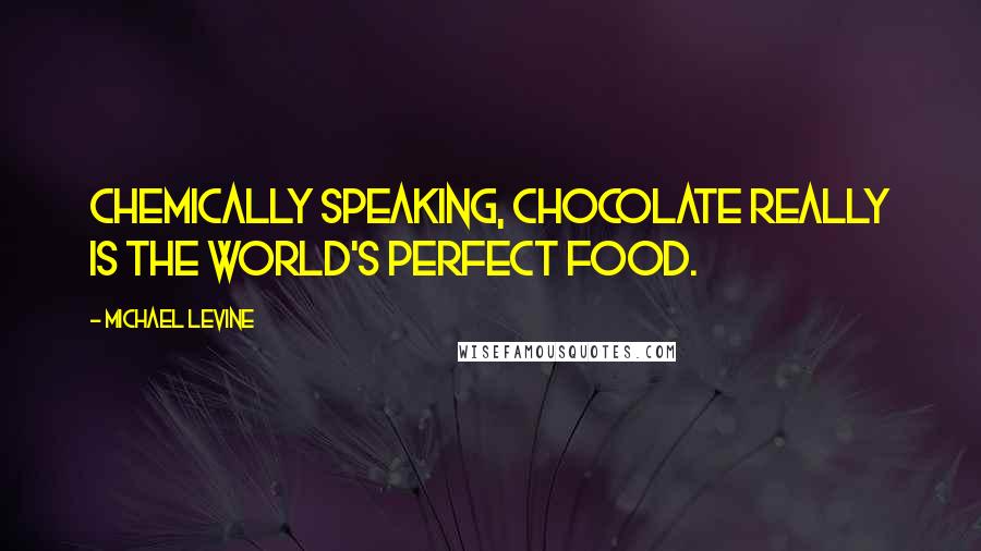 Michael Levine Quotes: Chemically speaking, chocolate really is the world's perfect food.